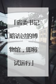 省委书记暗访过的博物馆，即将试运行