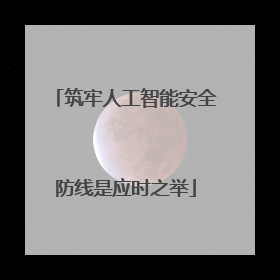 筑牢人工智能安全防线是应时之举