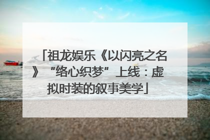 祖龙娱乐《以闪亮之名》“络心织梦”上线：虚拟时装的叙事美学