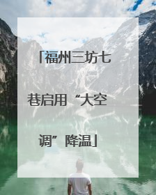 福州三坊七巷启用“大空调”降温