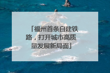 福州首条自建铁路，打开城市高质量发展新局面