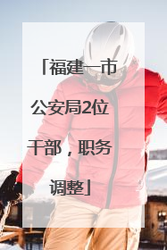 福建一市公安局2位干部，职务调整