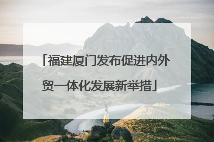 福建厦门发布促进内外贸一体化发展新举措