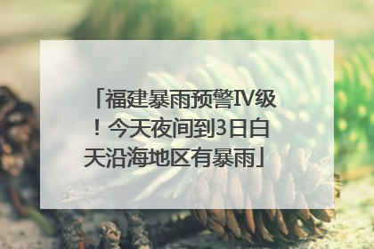 福建暴雨预警Ⅳ级！今天夜间到3日白天沿海地区有暴雨