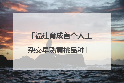 福建育成首个人工杂交早熟黄桃品种