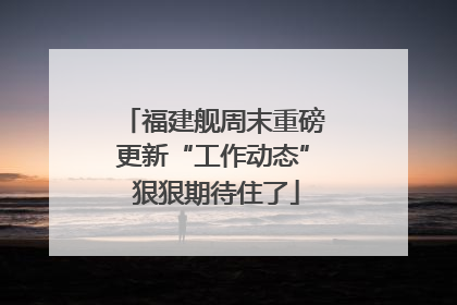 福建舰周末重磅更新“工作动态” 狠狠期待住了
