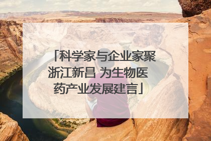 科学家与企业家聚浙江新昌 为生物医药产业发展建言