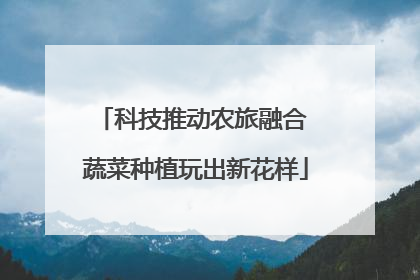 科技推动农旅融合 蔬菜种植玩出新花样