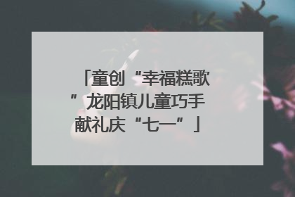 童创“幸福糕歌”龙阳镇儿童巧手献礼庆“七一”