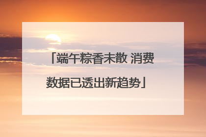 端午粽香未散 消费数据已透出新趋势