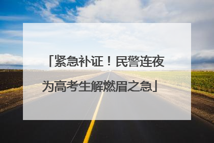 紧急补证！民警连夜为高考生解燃眉之急
