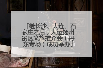 继长沙、大连、石家庄之后，大运扬州景区文旅推介会（丹东专场）成功举办