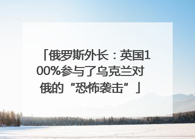 俄罗斯外长：英国100%参与了乌克兰对俄的“恐怖袭击”