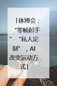 体博会：“零帧起手”“私人定制”，AI改变运动方式
