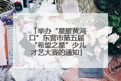 举办“星耀黄河口”东营市第五届“希望之星”少儿才艺大赛的通知