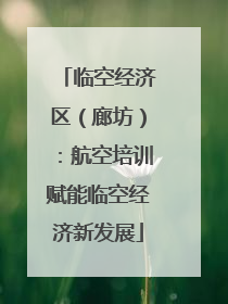 临空经济区（廊坊）：航空培训赋能临空经济新发展