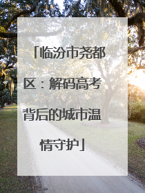 临汾市尧都区：解码高考背后的城市温情守护