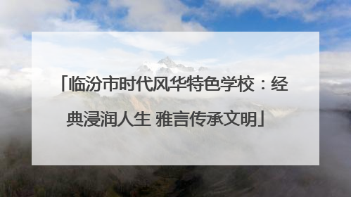 临汾市时代风华特色学校：经典浸润人生 雅言传承文明