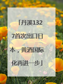 丹溪1327首次出口日本，黄酒国际化再进一步