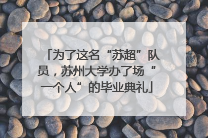为了这名“苏超”队员，苏州大学办了场“一个人”的毕业典礼