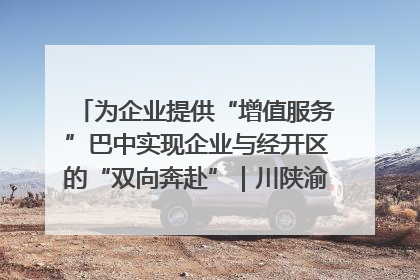 为企业提供“增值服务”巴中实现企业与经开区的“双向奔赴”｜川陕渝网络名人巴中行
