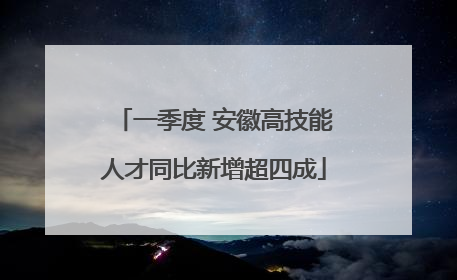 一季度 安徽高技能人才同比新增超四成