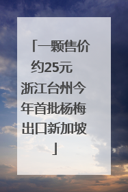 一颗售价约25元 浙江台州今年首批杨梅出口新加坡