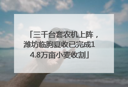 三千台套农机上阵，潍坊临朐夏收已完成14.8万亩小麦收割