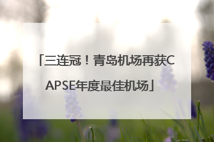 三连冠！青岛机场再获CAPSE年度最佳机场