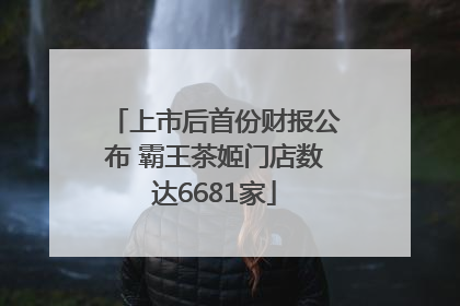 上市后首份财报公布 霸王茶姬门店数达6681家