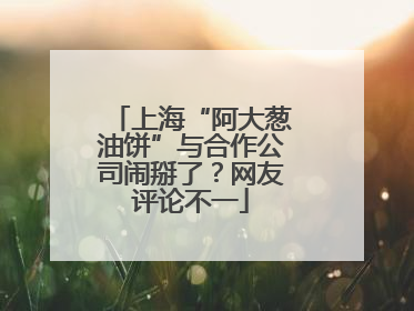 上海“阿大葱油饼”与合作公司闹掰了？网友评论不一