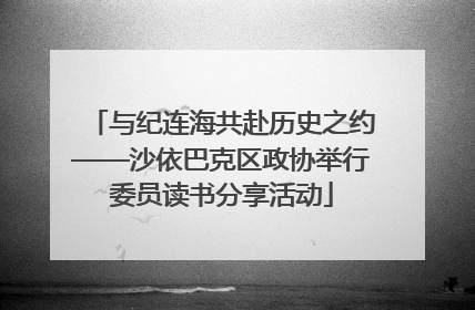 与纪连海共赴历史之约——沙依巴克区政协举行委员读书分享活动