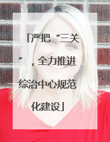 严把“三关”，全力推进综治中心规范化建设