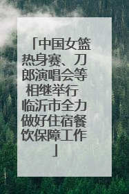 中国女篮热身赛、刀郎演唱会等相继举行 临沂市全力做好住宿餐饮保障工作