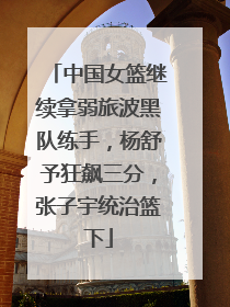 中国女篮继续拿弱旅波黑队练手，杨舒予狂飙三分，张子宇统治篮下