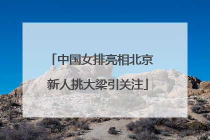 中国女排亮相北京 新人挑大梁引关注