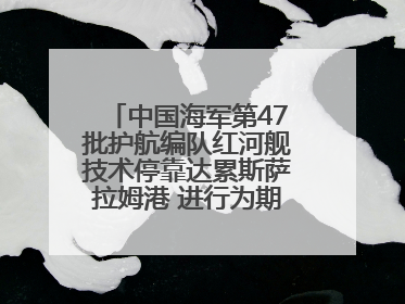 中国海军第47批护航编队红河舰技术停靠达累斯萨拉姆港 进行为期5天的补给休整