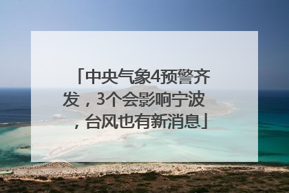 中央气象4预警齐发，3个会影响宁波，台风也有新消息