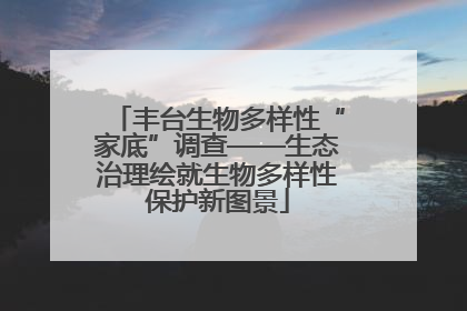 丰台生物多样性“家底”调查——生态治理绘就生物多样性保护新图景