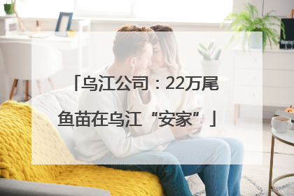 乌江公司：22万尾鱼苗在乌江“安家”