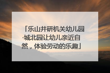 乐山井研机关幼儿园·城北园让幼儿亲近自然，体验劳动的乐趣