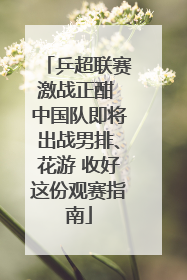 乒超联赛激战正酣 中国队即将出战男排、花游 收好这份观赛指南