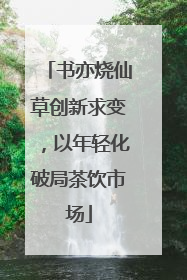 书亦烧仙草创新求变，以年轻化破局茶饮市场