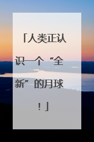 人类正认识一个“全新”的月球！