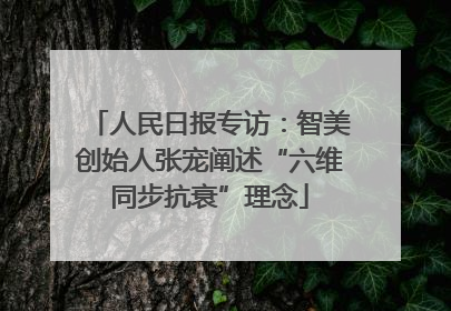 人民日报专访：智美创始人张宠阐述“六维同步抗衰”理念