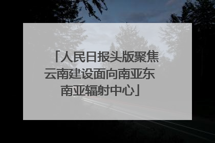 人民日报头版聚焦云南建设面向南亚东南亚辐射中心