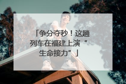 争分夺秒！这趟列车在福建上演“生命接力”