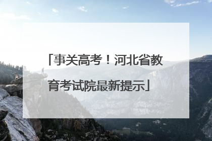 事关高考！河北省教育考试院最新提示