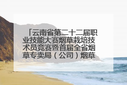 云南省第二十二届职业技能大赛烟草栽培技术员竞赛暨首届全省烟草专卖局（公司）烟草栽培技术职业技能竞赛在学院举办