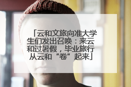 云和文旅向准大学生们发出召唤：来云和过暑假，毕业旅行从云和“卷”起来